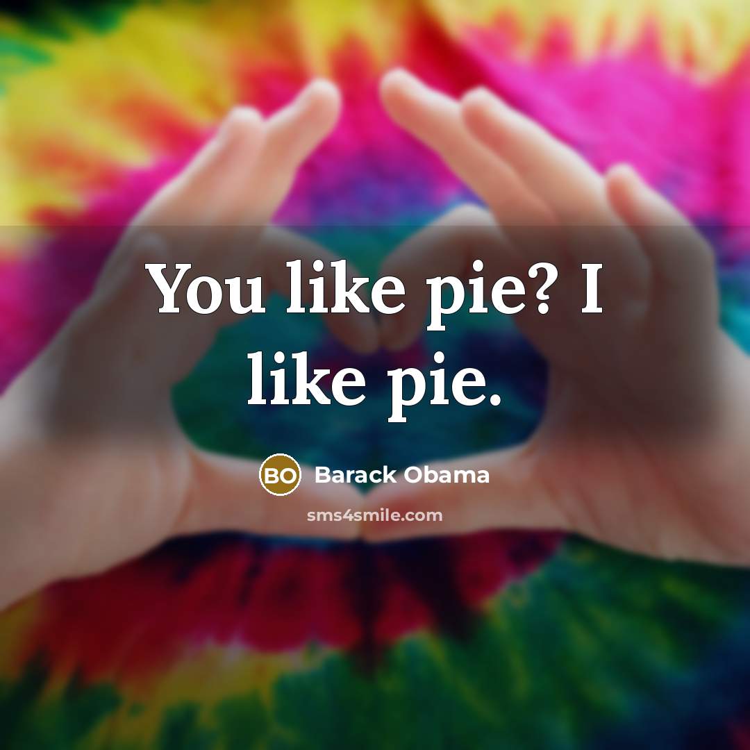 “You like pie? I like pie.…” quote by Barack Obama