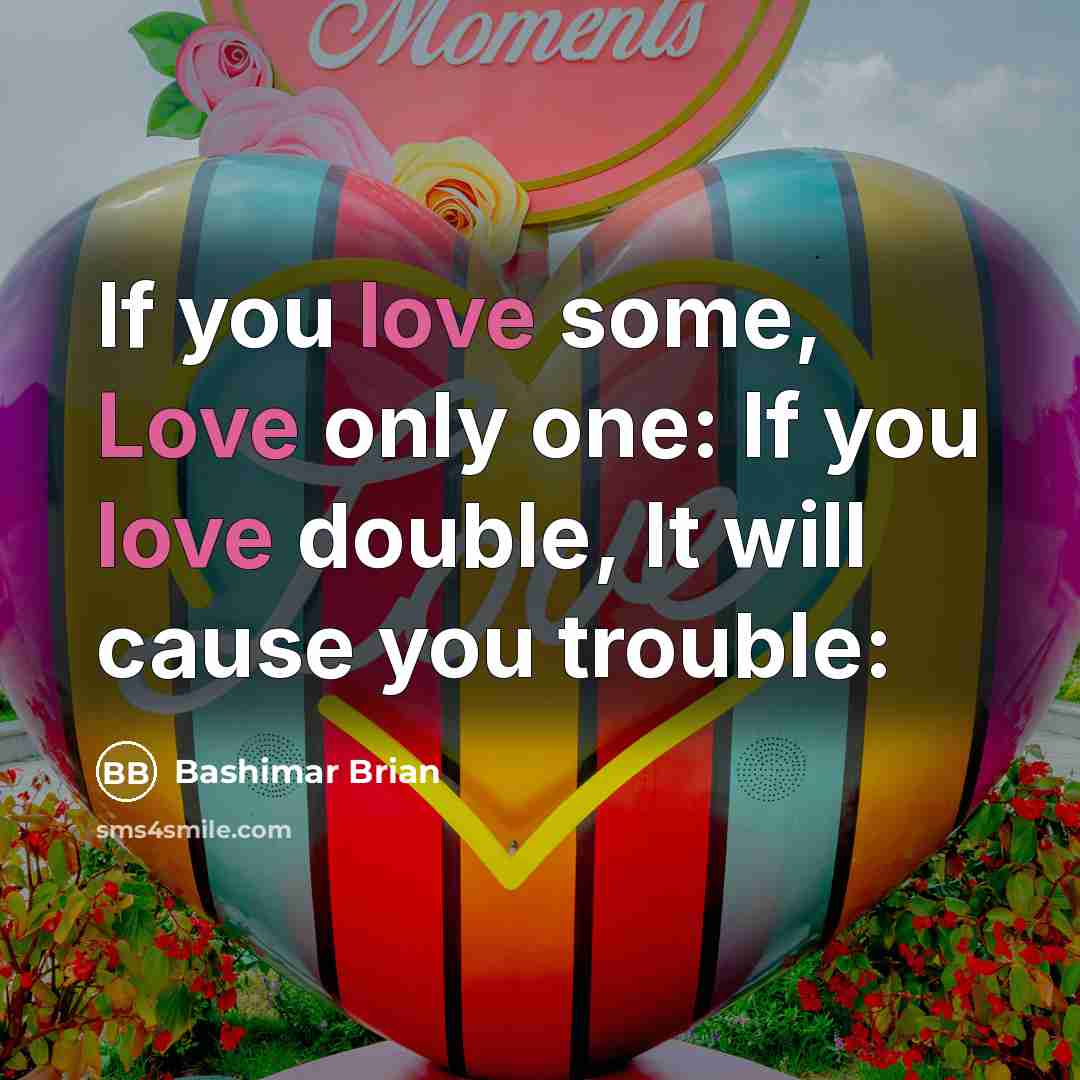 “If you love some, Love only one: If you love double, It will cause you trouble:” quote by Bashimar Brian