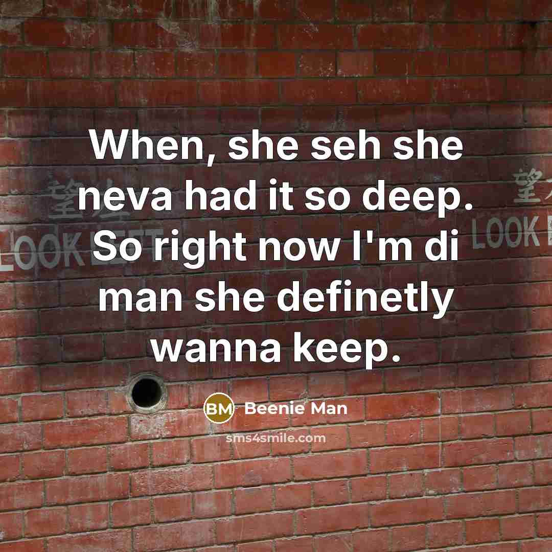“When, she seh she neva had it so deep. So right now I'm di man she definetly wanna keep.” quote by Beenie Man
