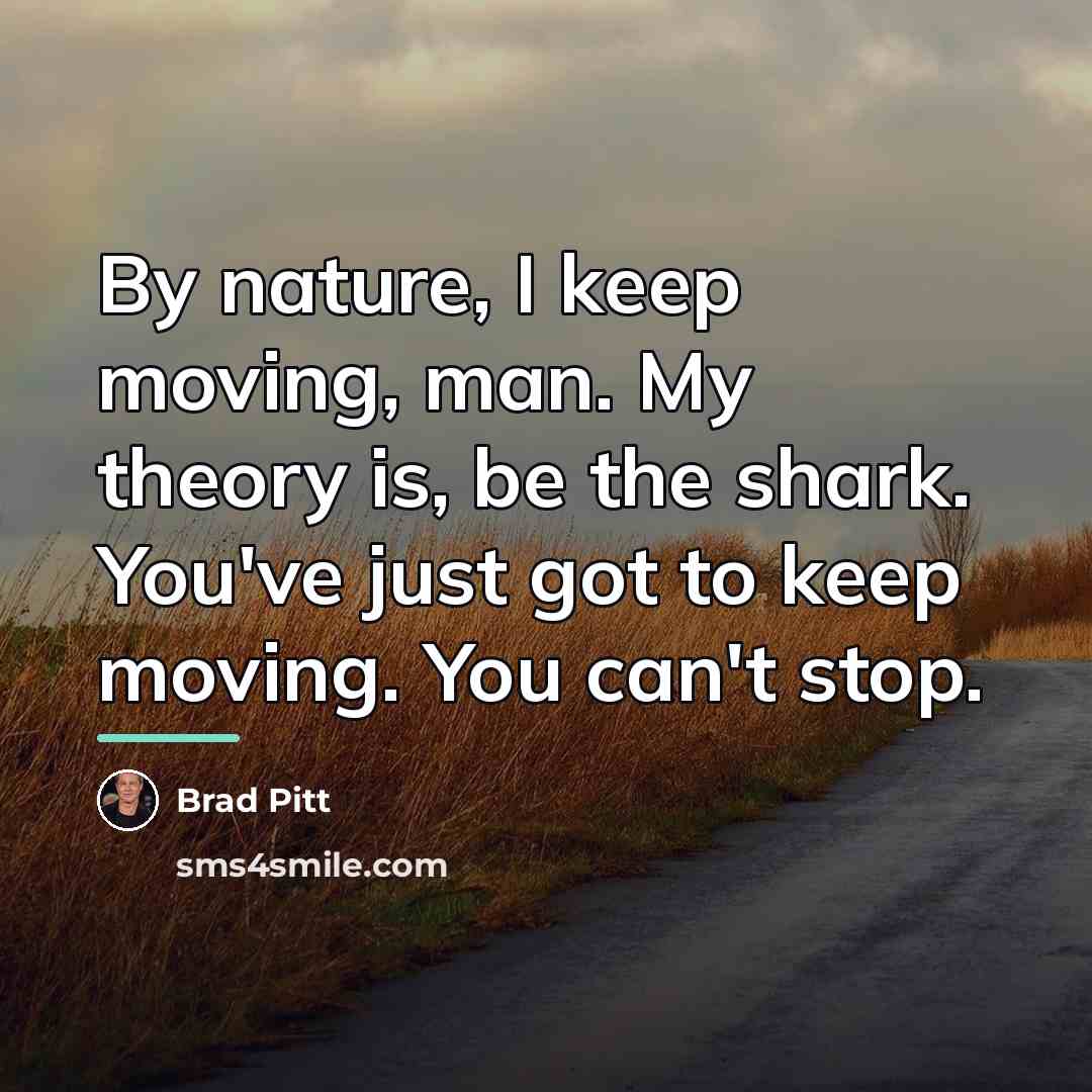 “By nature, I keep moving, man. My theory is, be…” quote by Brad Pitt