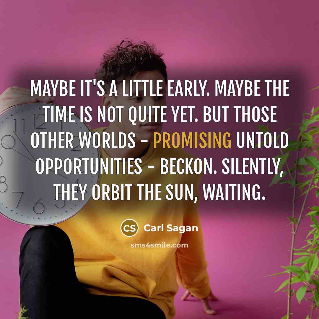 “Maybe it's a little early. Maybe the time is not…” quote by Carl Sagan