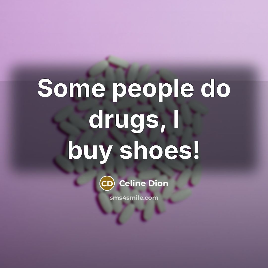 “Some people do drugs, I buy shoes!…” quote by Celine Dion