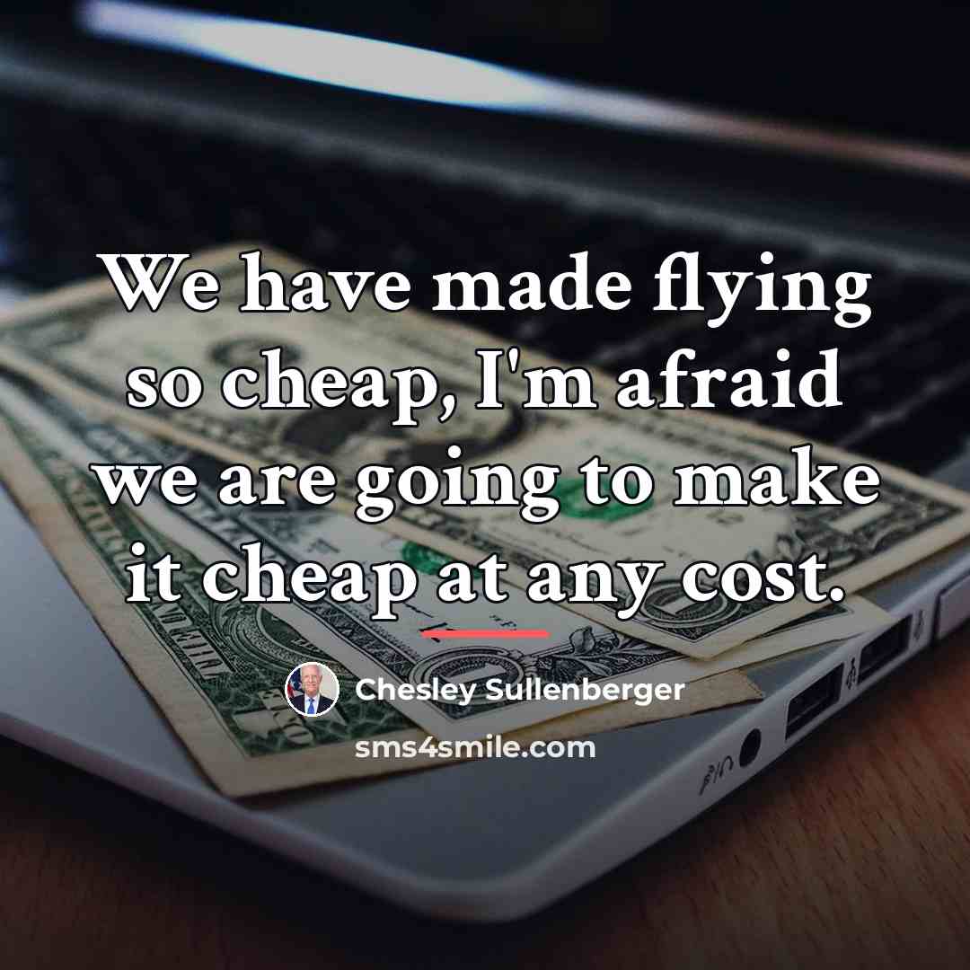 “We have made flying so cheap, I'm afraid we are…” quote by Chesley Sullenberger