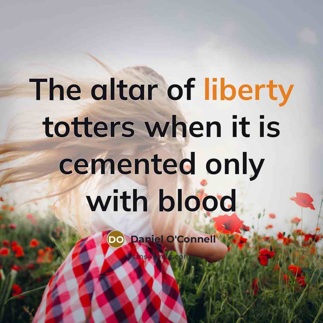 “The altar of liberty totters when it is cemented only…” quote by Daniel O'Connell