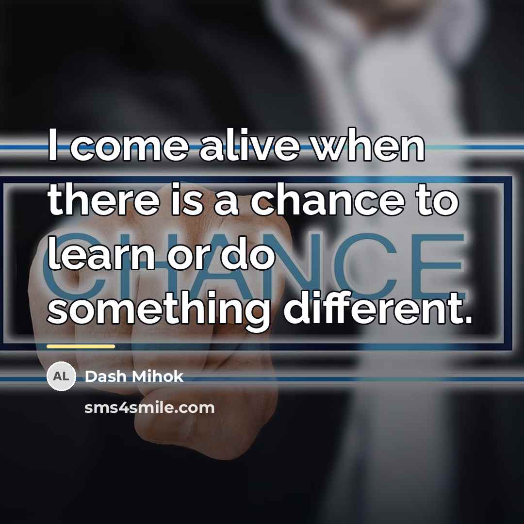 “I come alive when there is a chance to learn…” quote by Dash Mihok