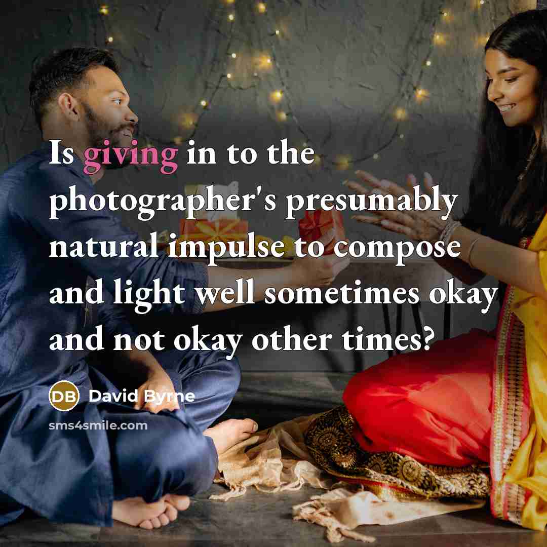 “Is giving in to the photographer's presumably natural impulse to…” quote by David Byrne