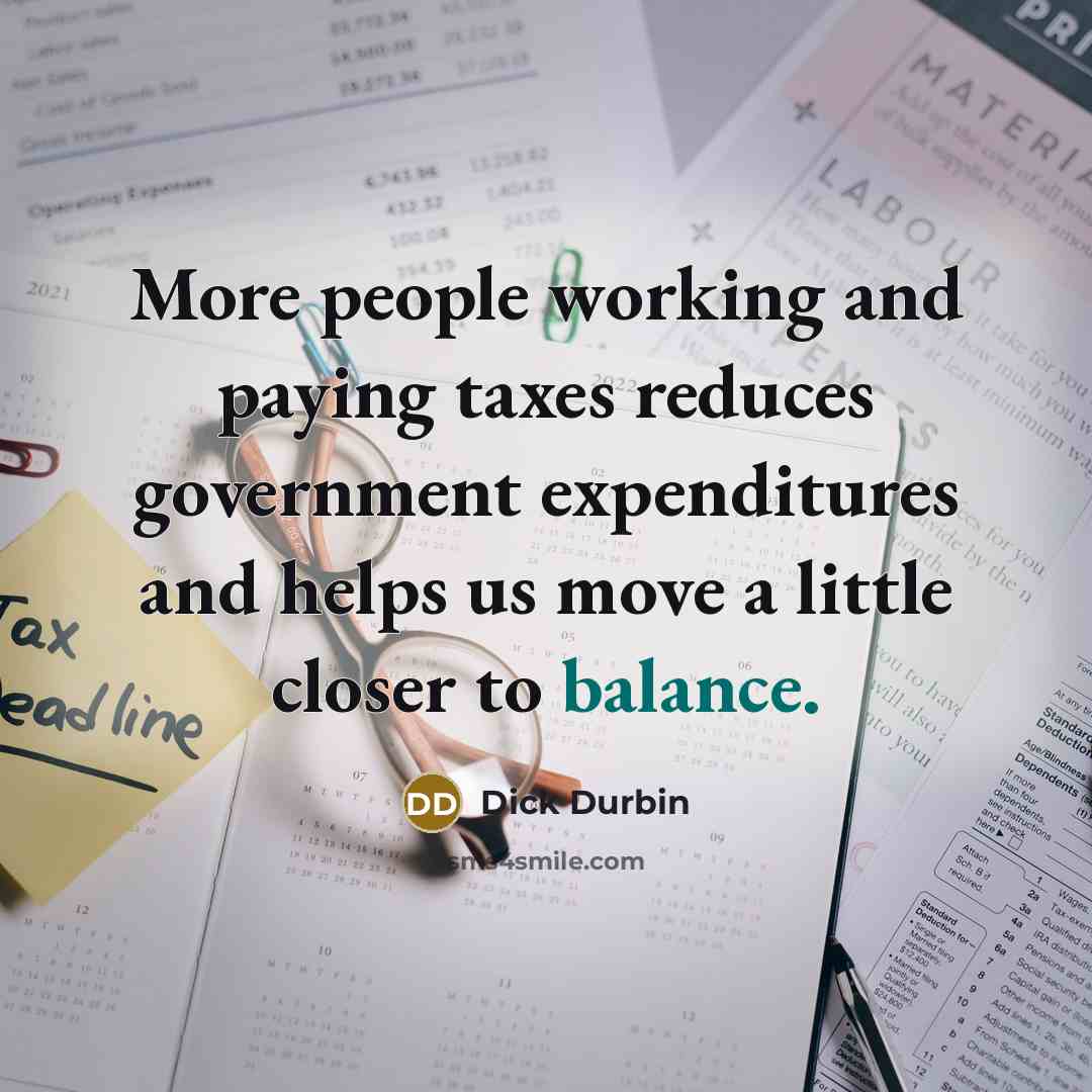 “More people working and paying taxes reduces government expenditures and…” quote by Dick Durbin