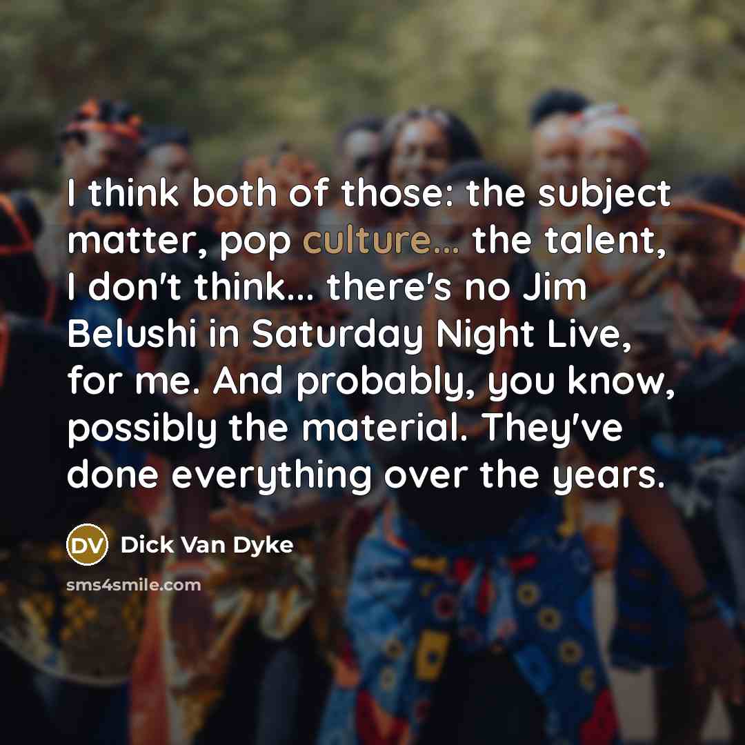 “I think both of those: the subject matter, pop culture...…” quote by Dick Van Dyke