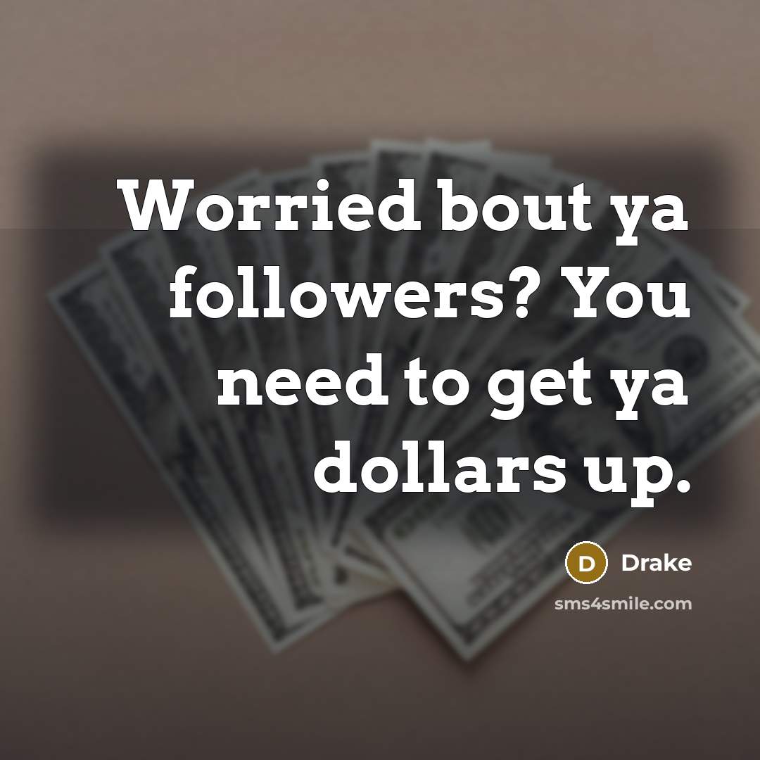 “Worried bout ya followers? You need to get ya dollars…” quote by Drake