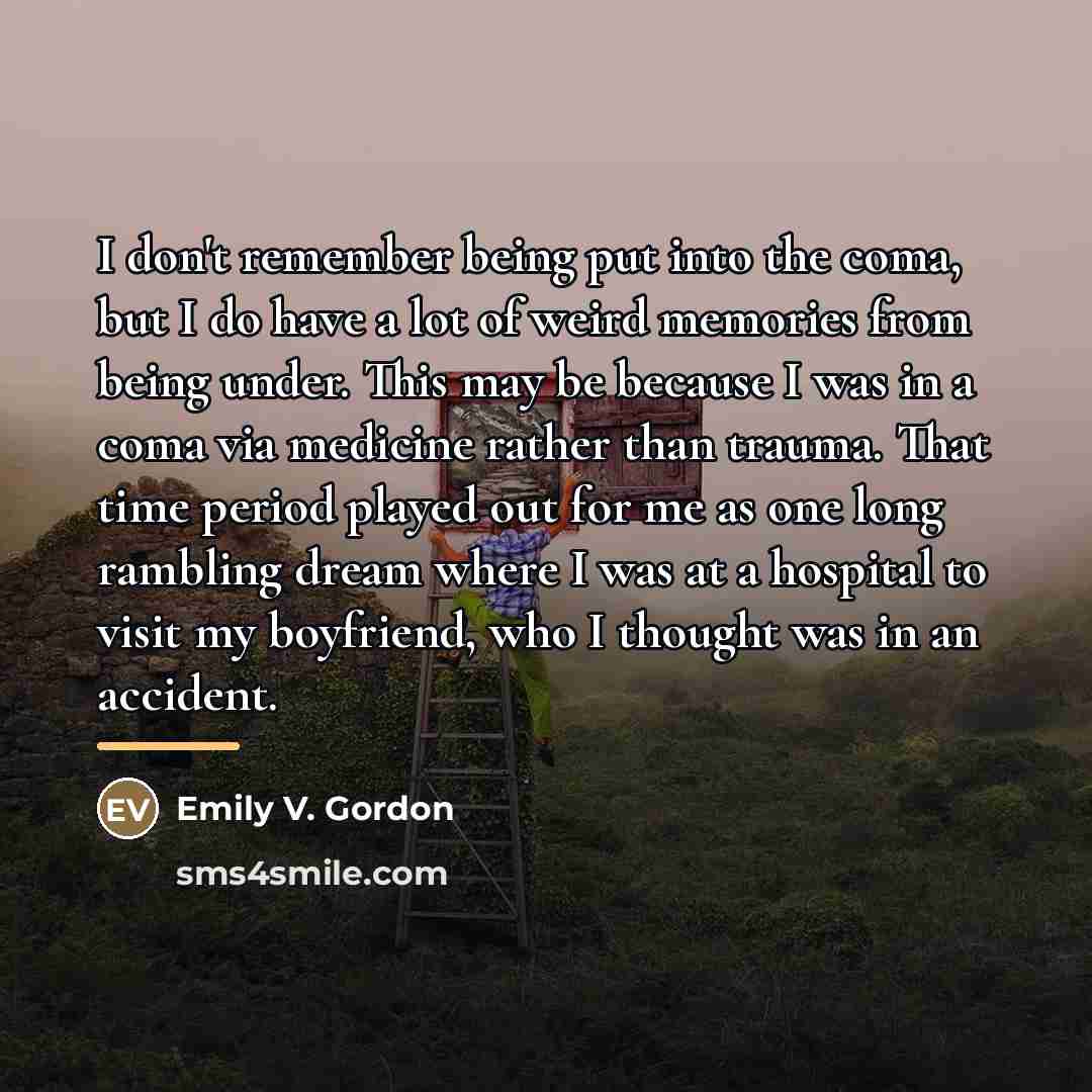 “I don't remember being put into the coma, but I…” quote by Emily V. Gordon