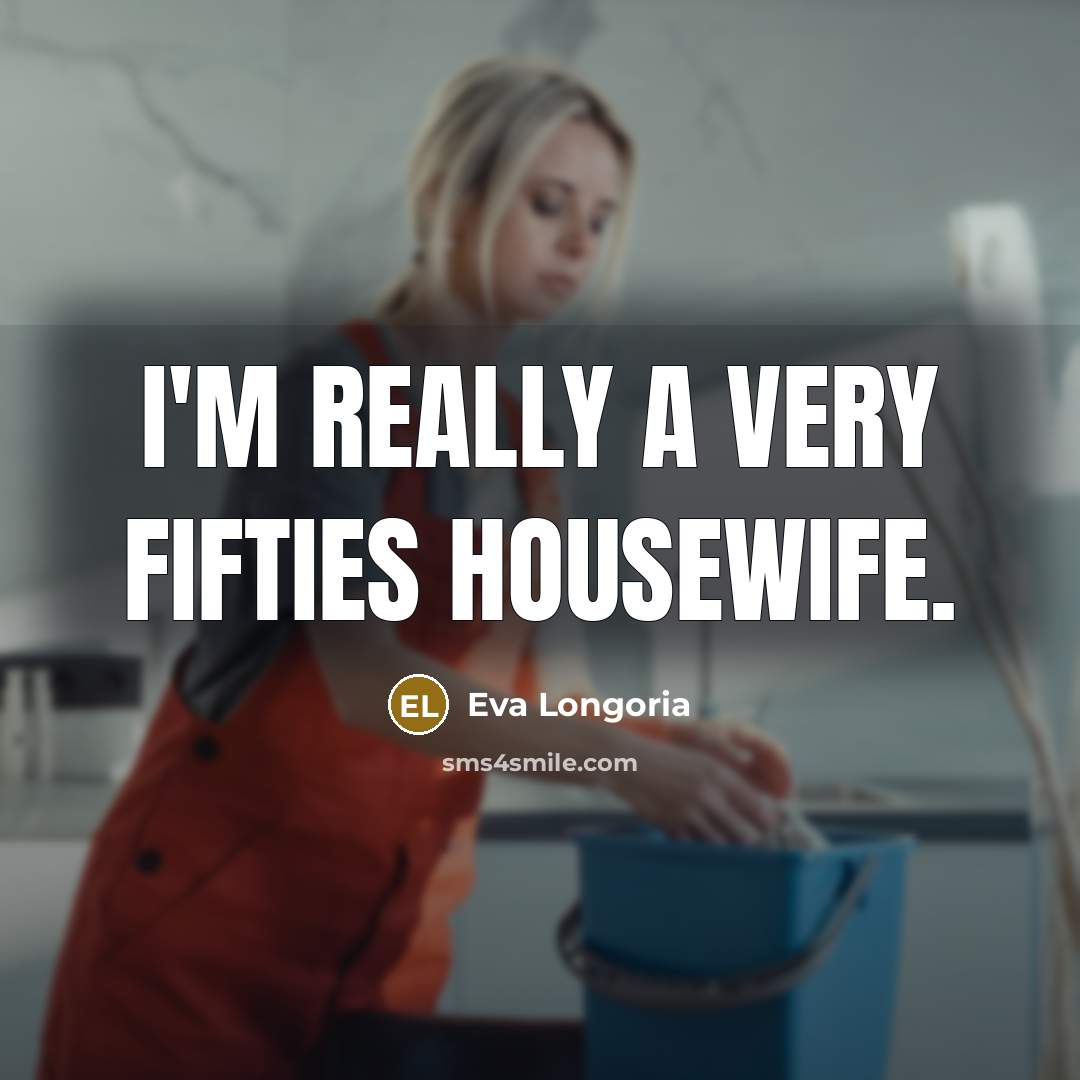 “I'm really a very fifties housewife.…” quote by Eva Longoria