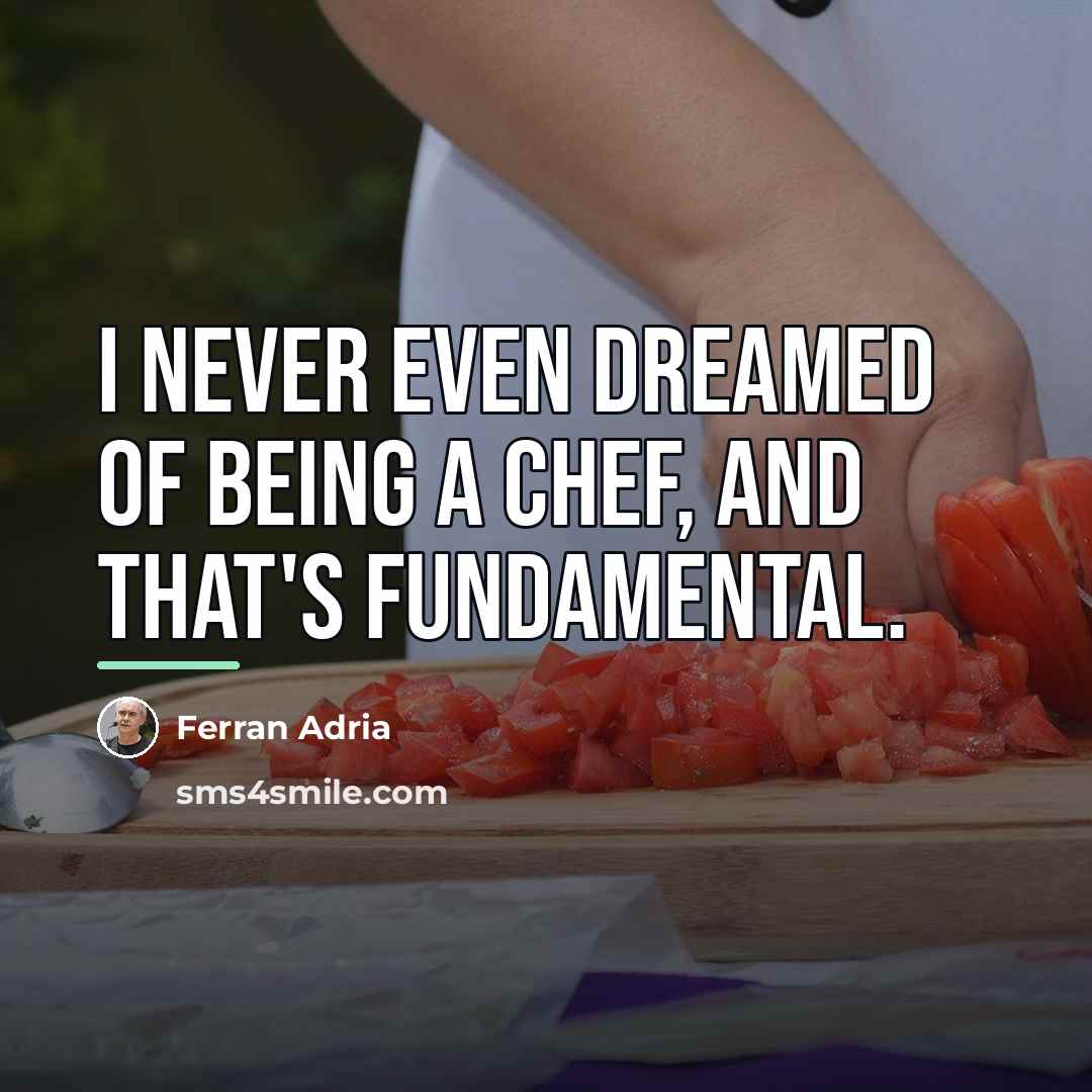 “I never even dreamed of being a chef, and that's…” quote by Ferran Adria