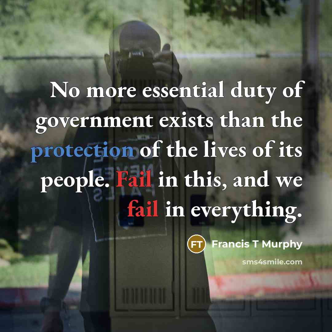 “No more essential duty of government exists than the protection of the lives of its people. Fail in this, and we fail in everything.” quote by Francis T Murphy