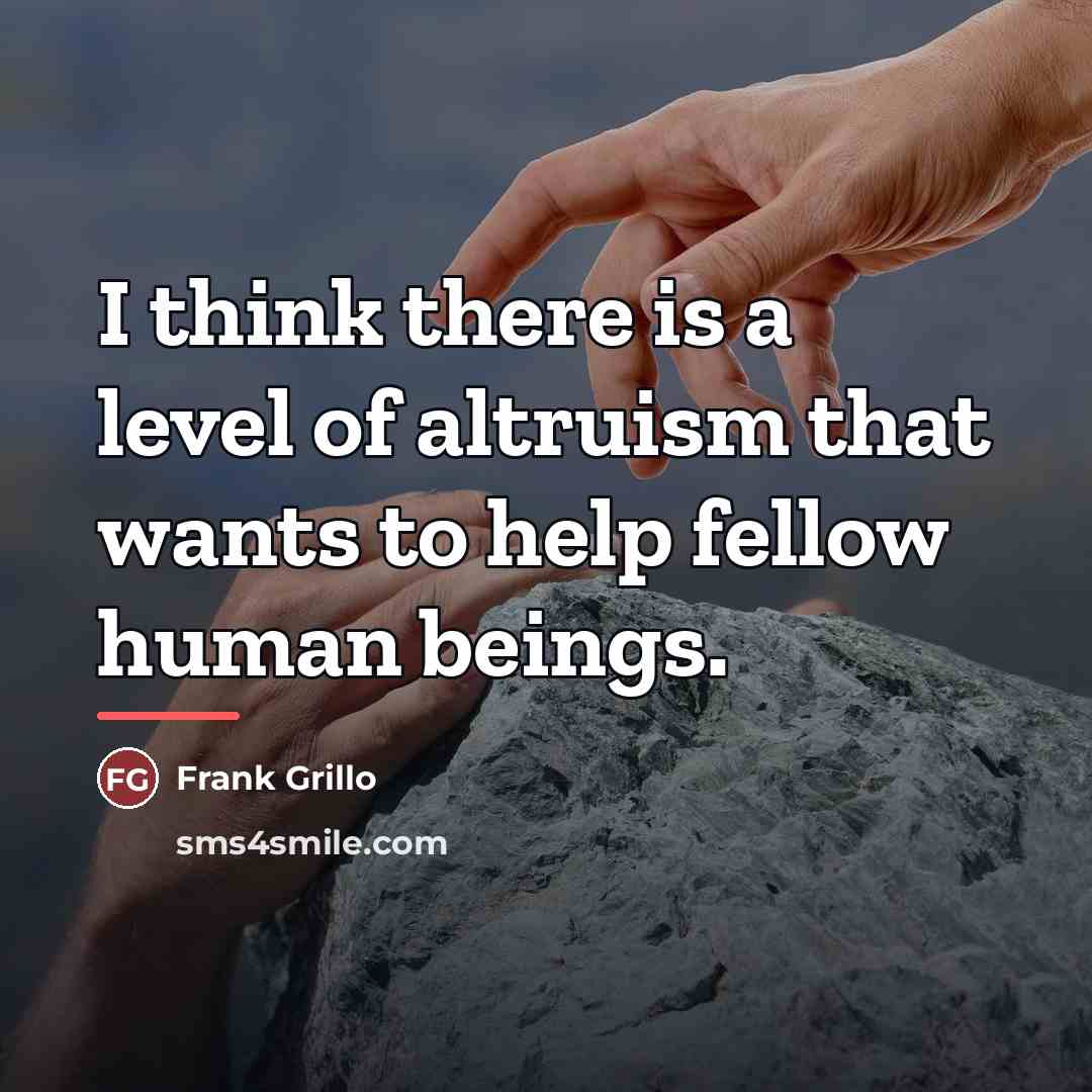 “I think there is a level of altruism that wants…” quote by Frank Grillo