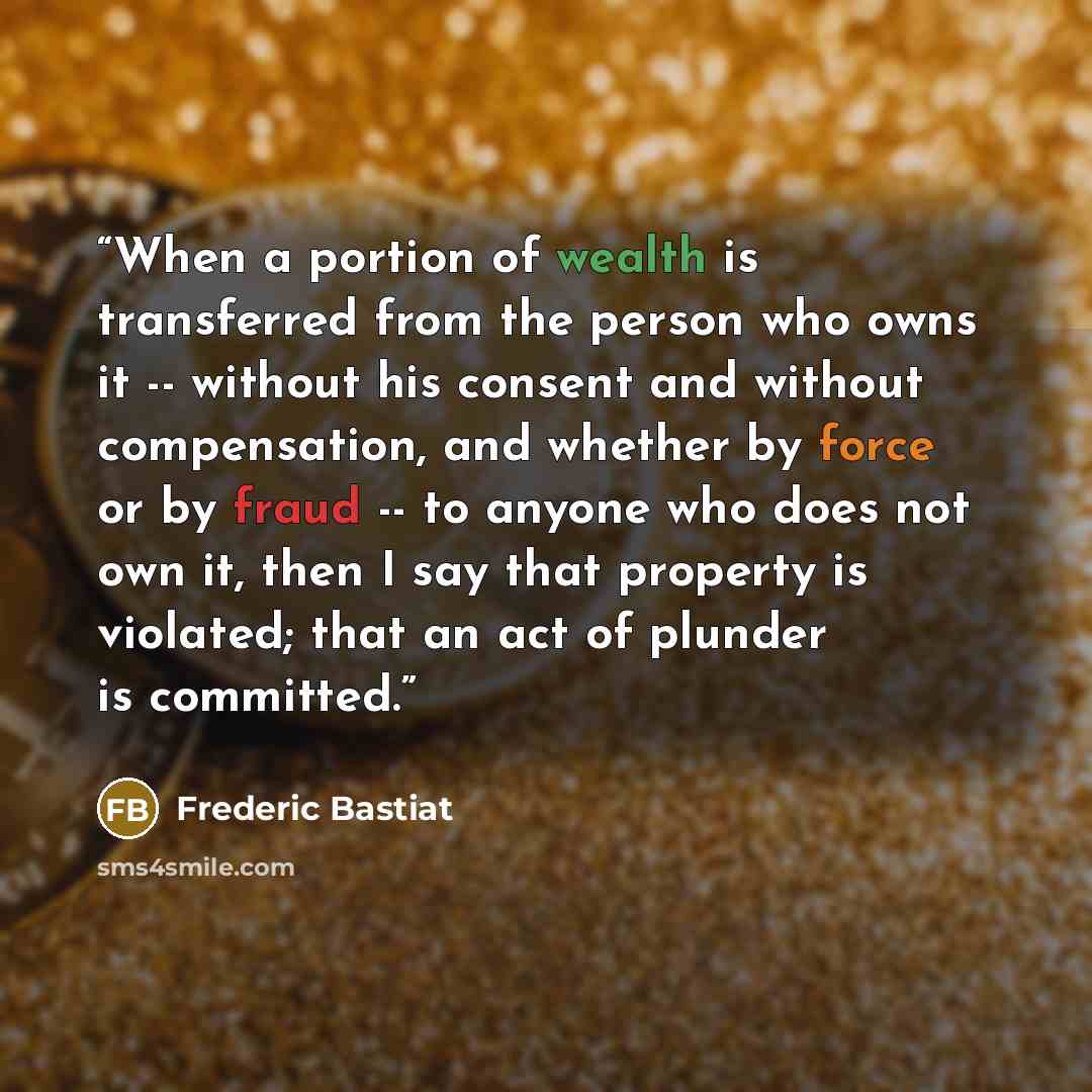 “When a portion of wealth is transferred from the person who owns it -- without his consent and without compensation, and whether by force or by fraud -- to anyone who does not own it, then I say that property is violated; that an act of plunder is committed.” quote by Frédéric Bastiat