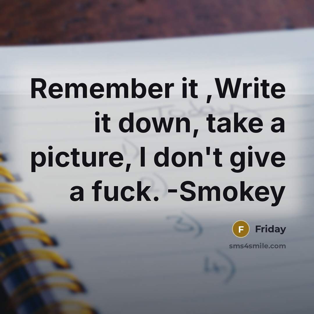 “Remember it ,Write it down, take a picture, I don't give a fuck. -Smokey” quote by Friday