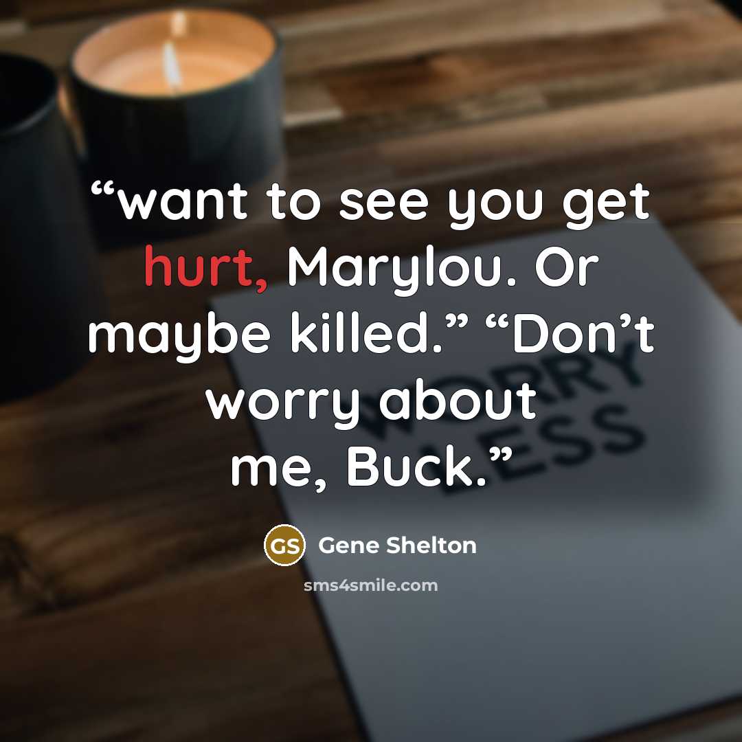 “want to see you get hurt, Marylou. Or maybe killed.” “Don’t worry about me, Buck.” quote by Gene Shelton