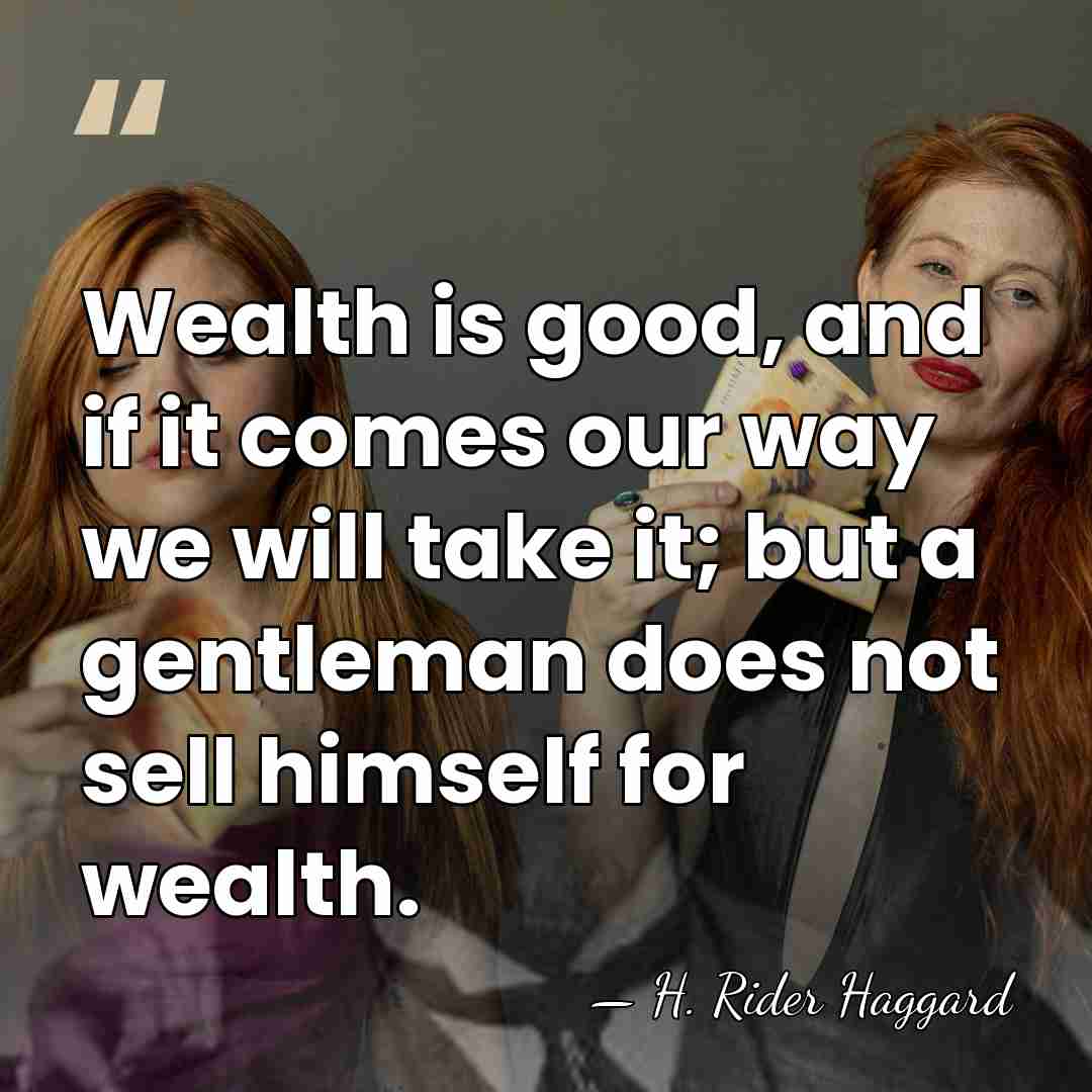 Wealth is good, and if it comes our way we will take&hellip; - H. Rider Haggard