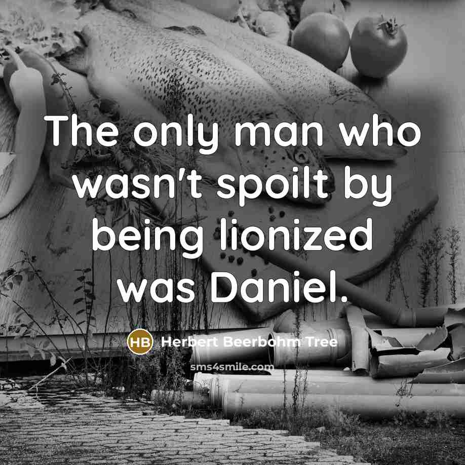 “The only man who wasn't spoilt by being lionized was Daniel.” quote by Herbert Beerbohm Tree