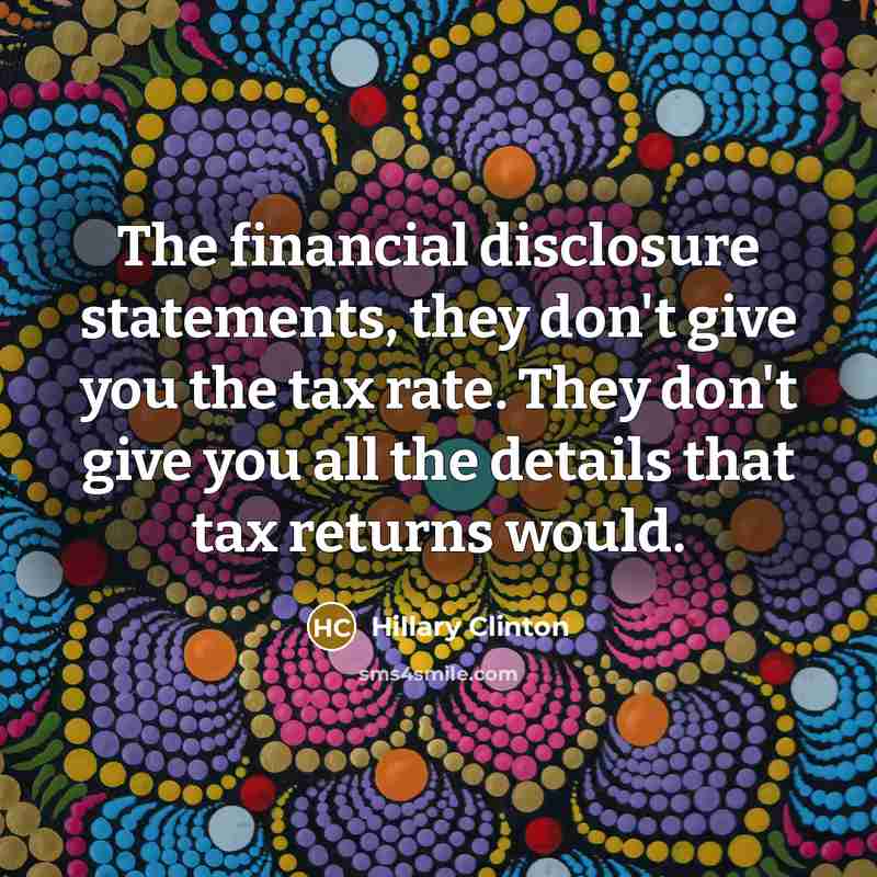 “The financial disclosure statements, they don't give you the tax…” quote by Hillary Clinton