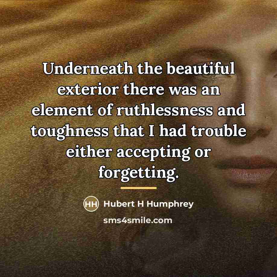 “Underneath the beautiful exterior there was an element of ruthlessness…” quote by Hubert H Humphrey