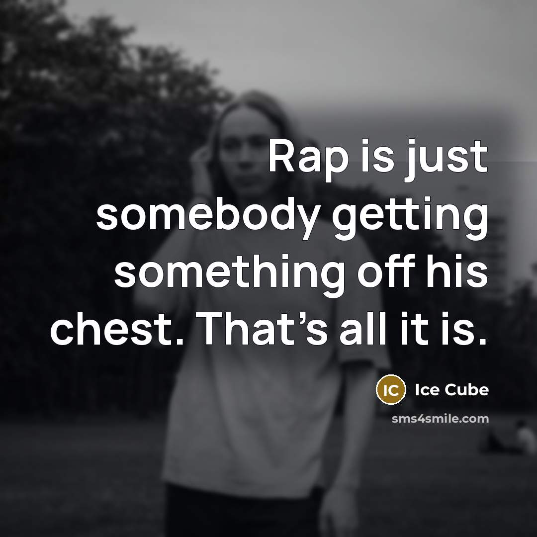 “Rap is just somebody getting something off his chest. That's all it is.” quote by Ice Cube