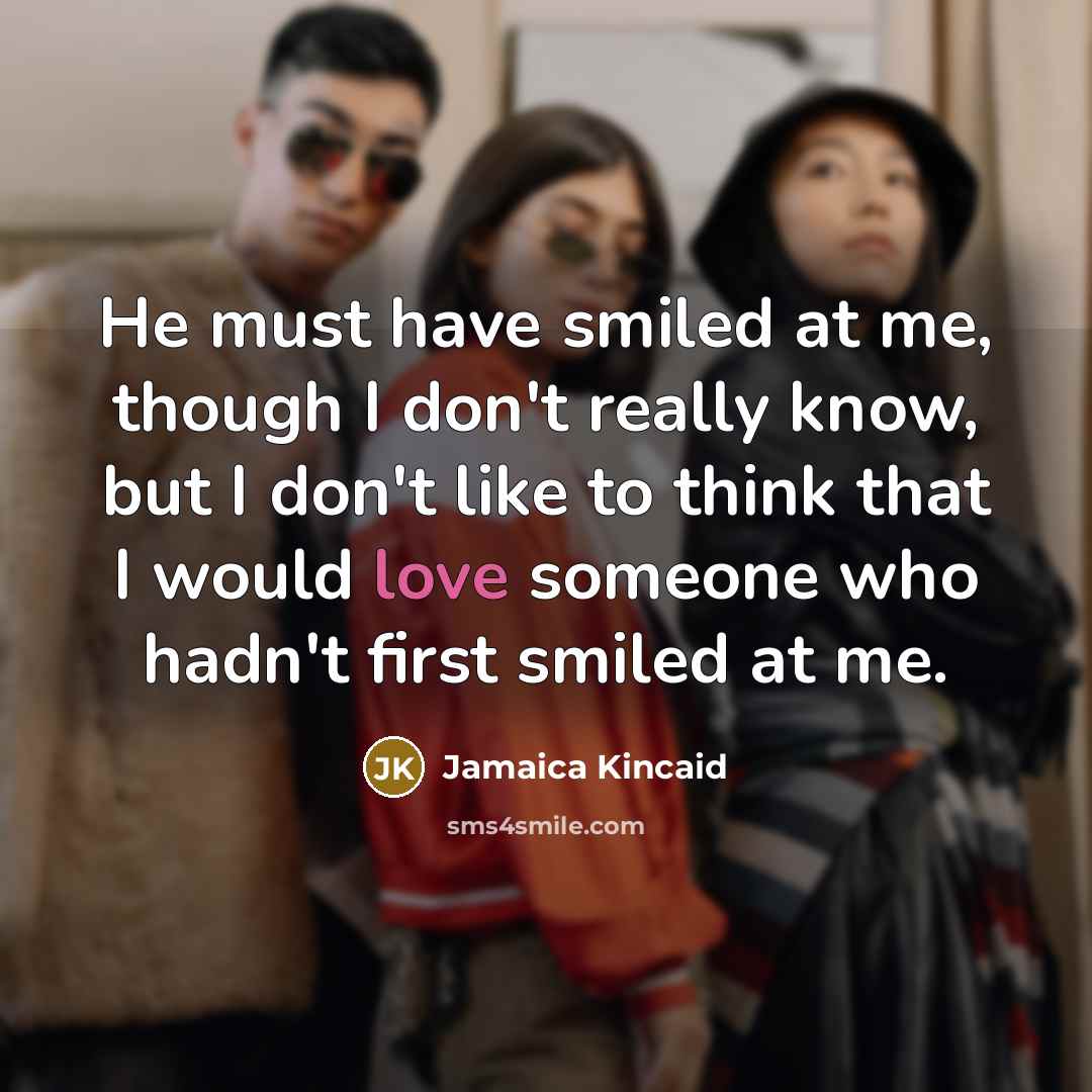 “He must have smiled at me, though I don't really…” quote by Jamaica Kincaid