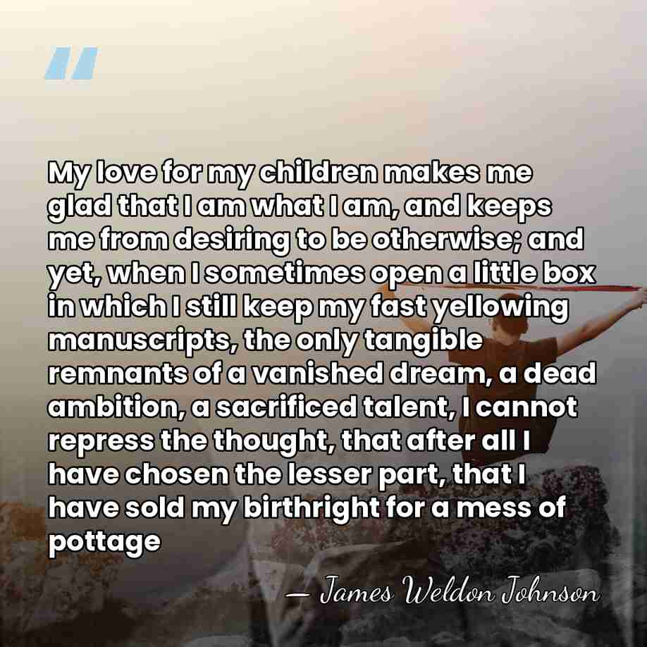 My love for my children makes me glad that I am what&hellip; - James Weldon Johnson