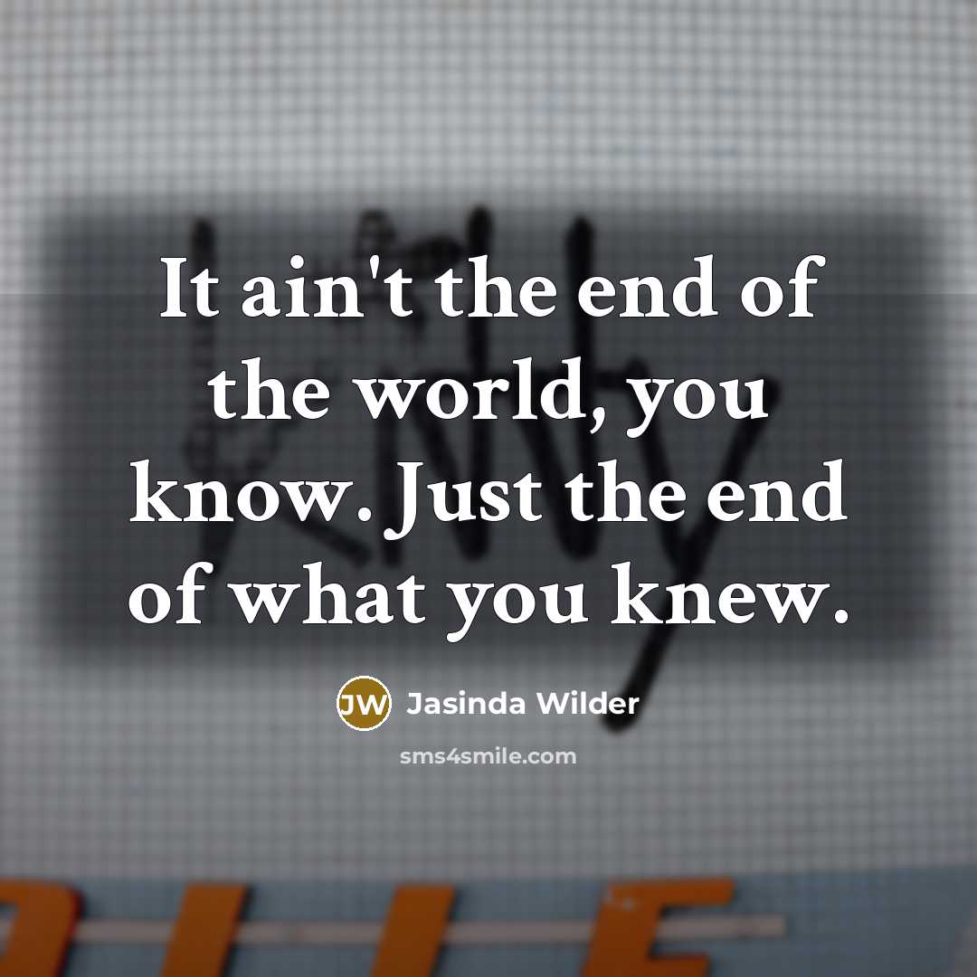 “It ain't the end of the world, you know. Just…” quote by Jasinda Wilder