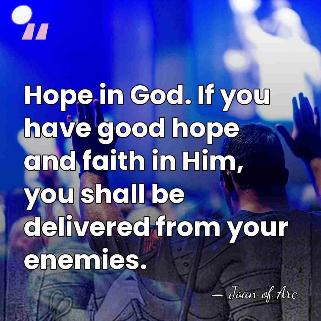 Hope in God. If you have good hope and faith in Him,&hellip; - Joan of Arc