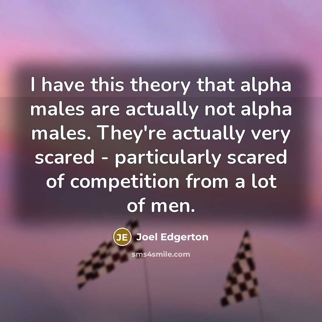 “I have this theory that alpha males are actually not…” quote by Joel Edgerton