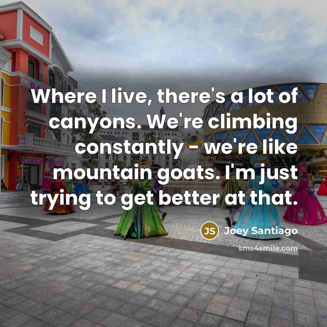 “Where I live, there's a lot of canyons. We're climbing…” quote by Joey Santiago