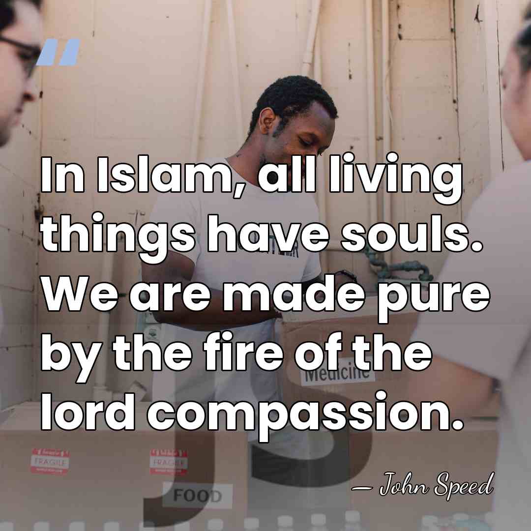 In Islam, all living things have souls. We are made pure by&hellip; - John Speed