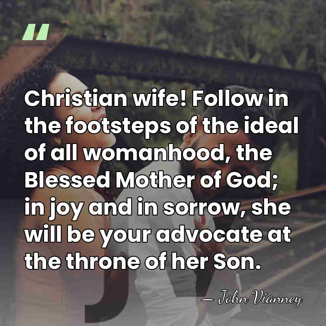 Christian wife! Follow in the footsteps of the ideal of all womanhood,&hellip; - John Vianney