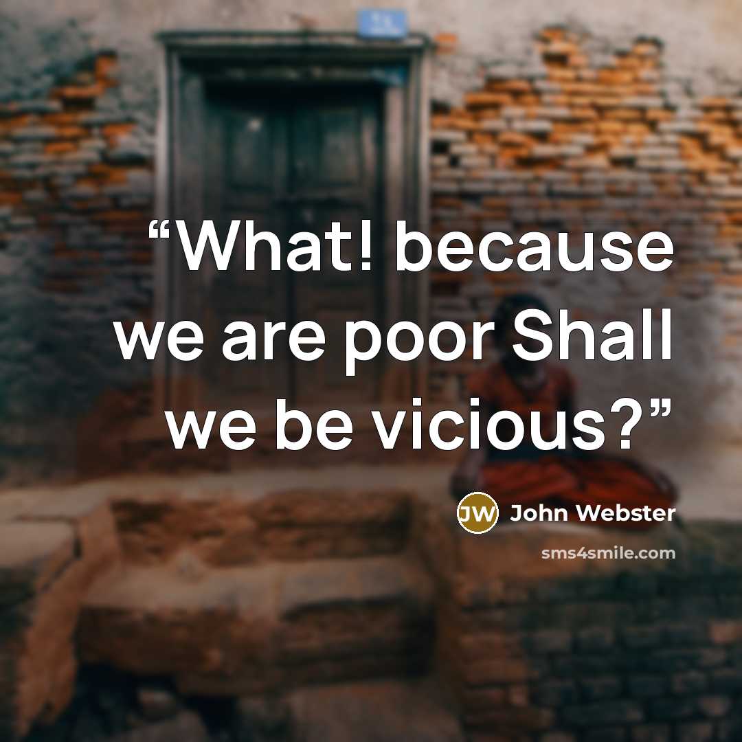 “What! because we are poor Shall we be vicious?” quote by John Webster