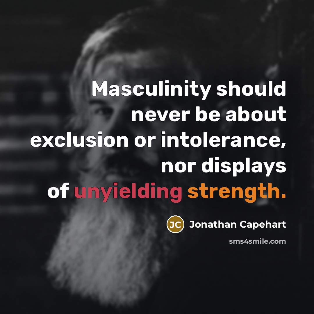 “Masculinity should never be about exclusion or intolerance, nor displays of unyielding strength.” quote by Jonathan Capehart