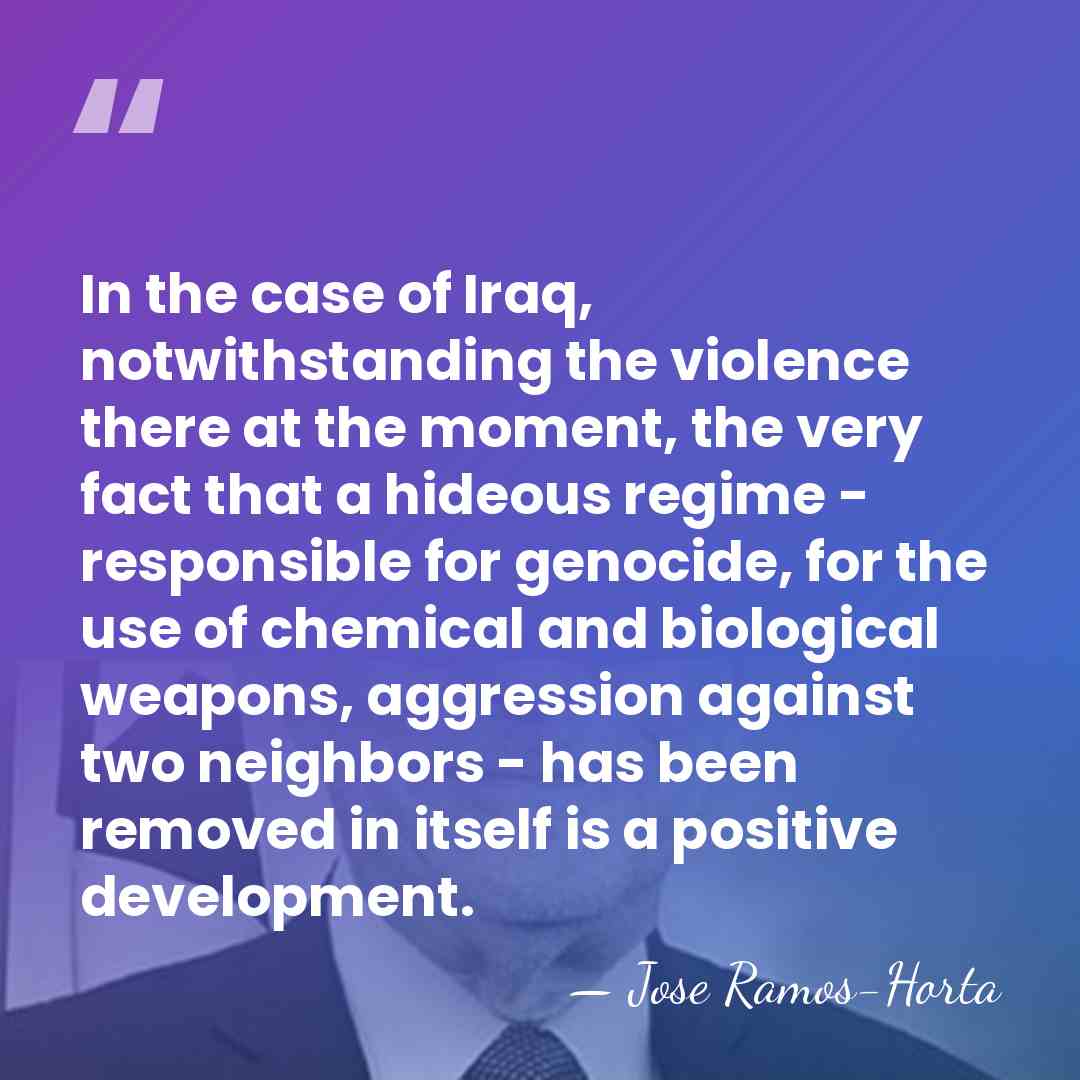 In the case of Iraq, notwithstanding the violence there at the moment,&hellip; - Jose Ramos-Horta