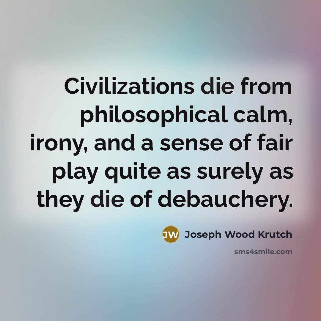 “Civilizations die from philosophical calm, irony, and a sense of…” quote by Joseph Wood Krutch