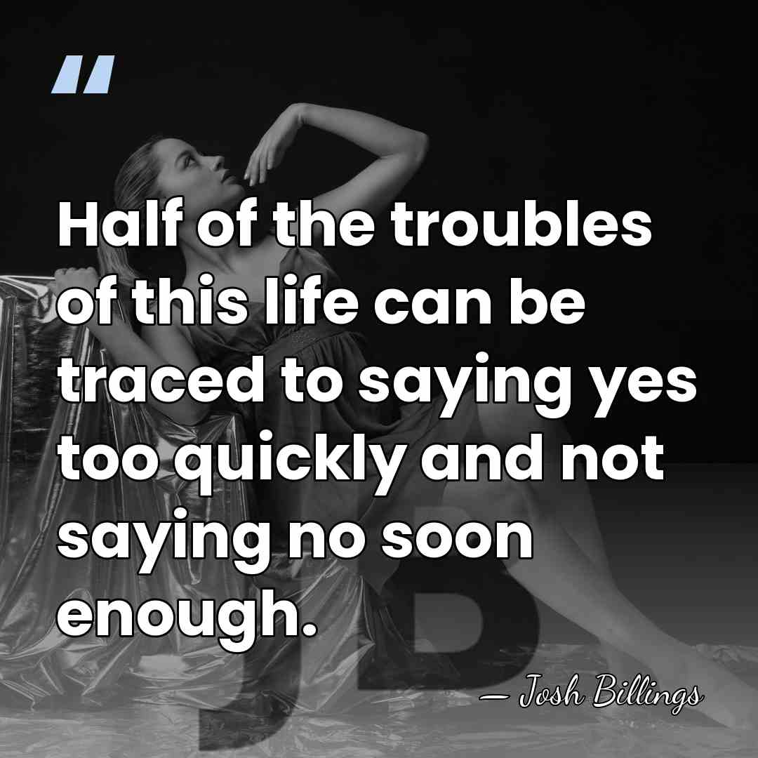 Half of the troubles of this life can be traced to saying&hellip; - Josh Billings