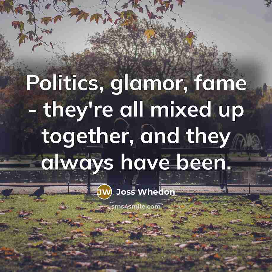 “Politics, glamor, fame - they're all mixed up together, and…” quote by Joss Whedon
