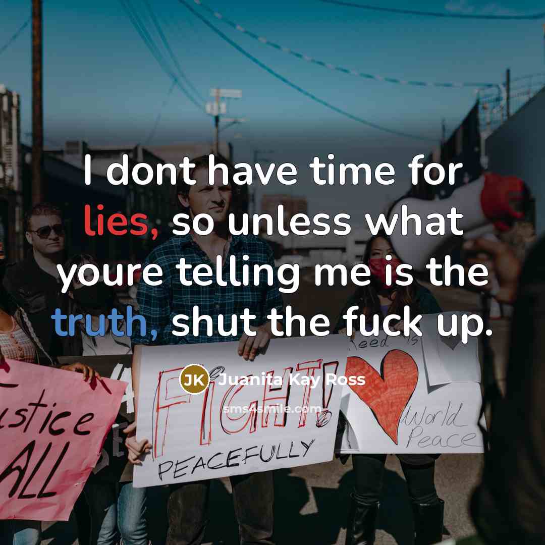 “I dont have time for lies, so unless what youre telling me is the truth, shut the fuck up.” quote by Juanita Kay Ross