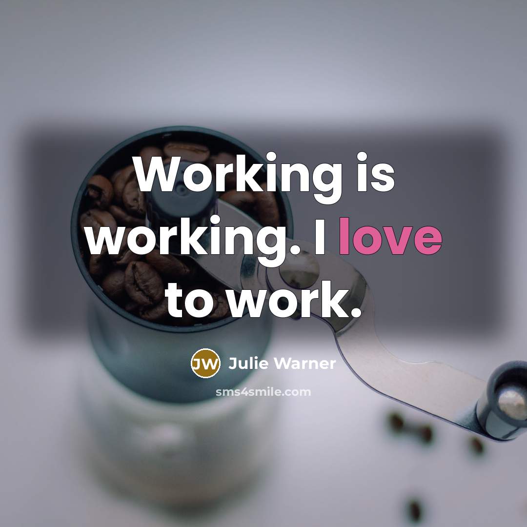 “Working is working. I love to work.” quote by Julie Warner