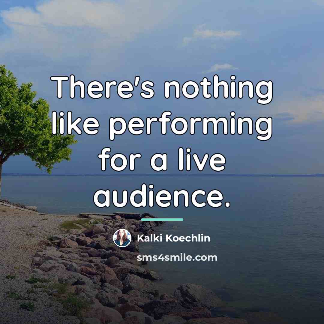 “There's nothing like performing for a live audience.…” quote by Kalki Koechlin