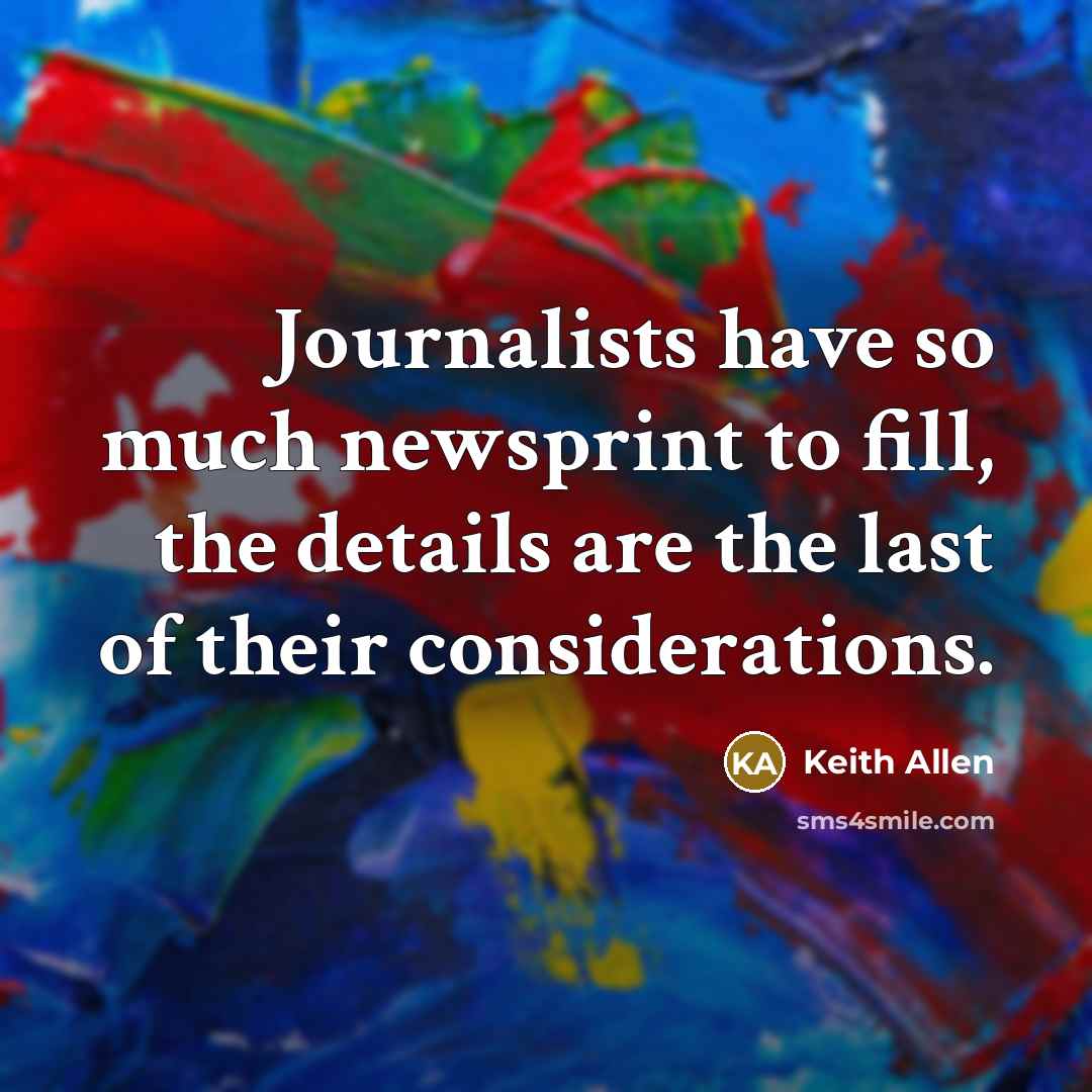 “Journalists have so much newsprint to fill, the details are…” quote by Keith Allen