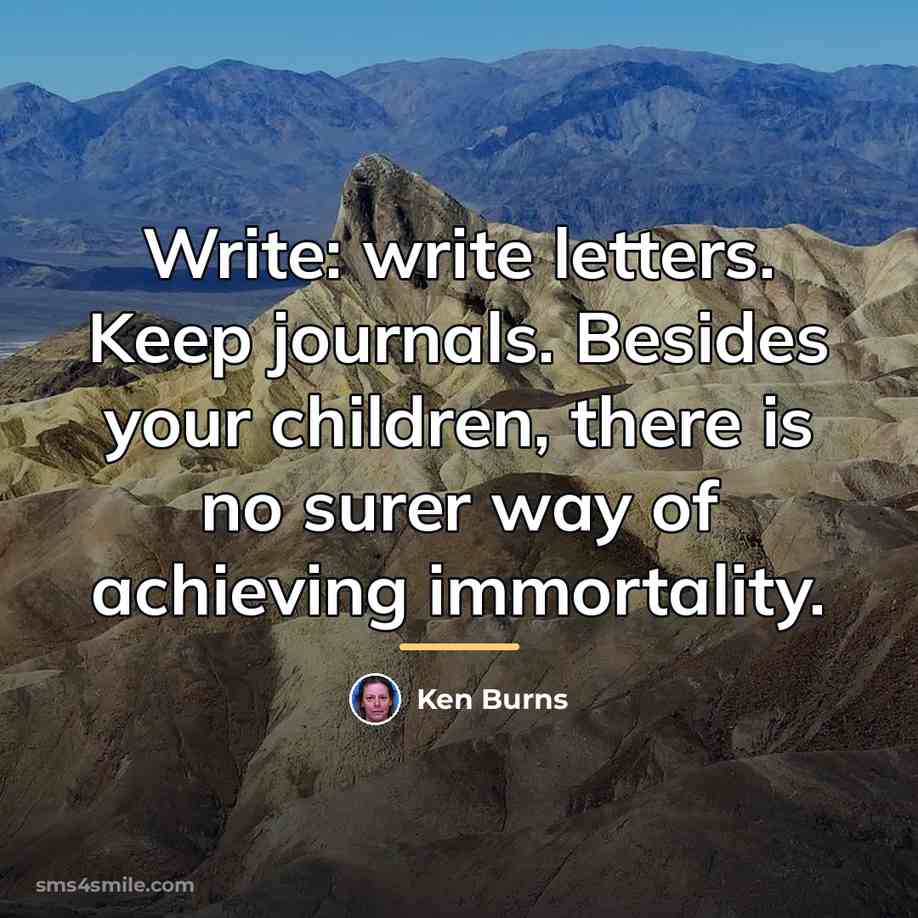 “Write: write letters. Keep journals. Besides your children, there is…” quote by Ken Burns