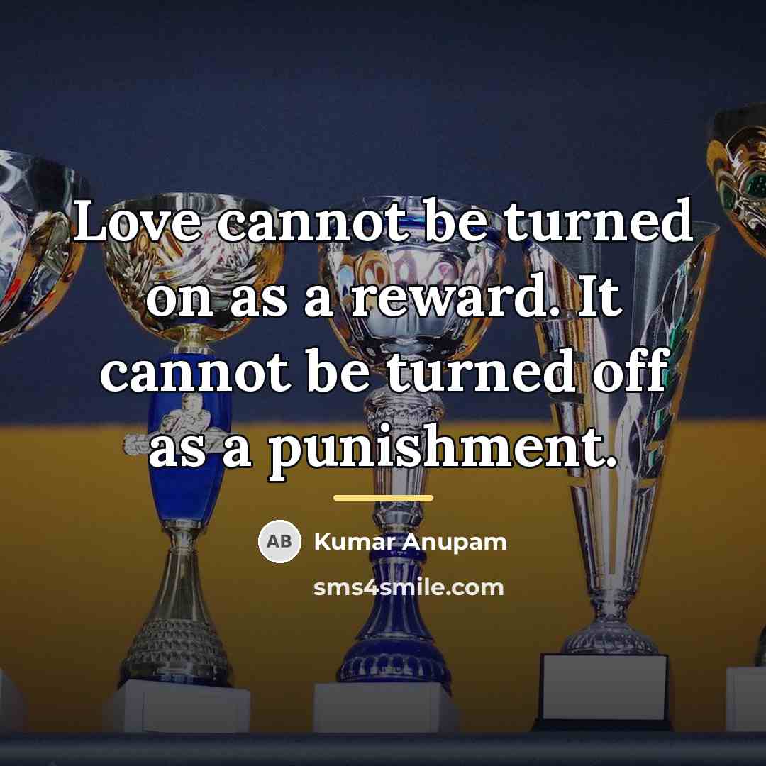 “Love cannot be turned on as a reward. It cannot…” quote by Kumar Anupam