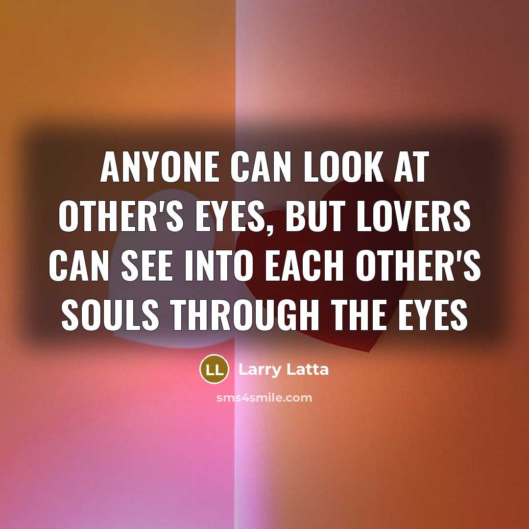“Anyone can look at other's eyes, but Lovers can see…” quote by Larry Latta