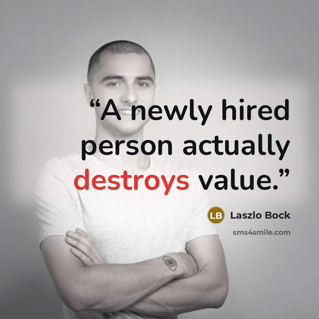 “A newly hired person actually destroys value.” quote by Laszlo Bock