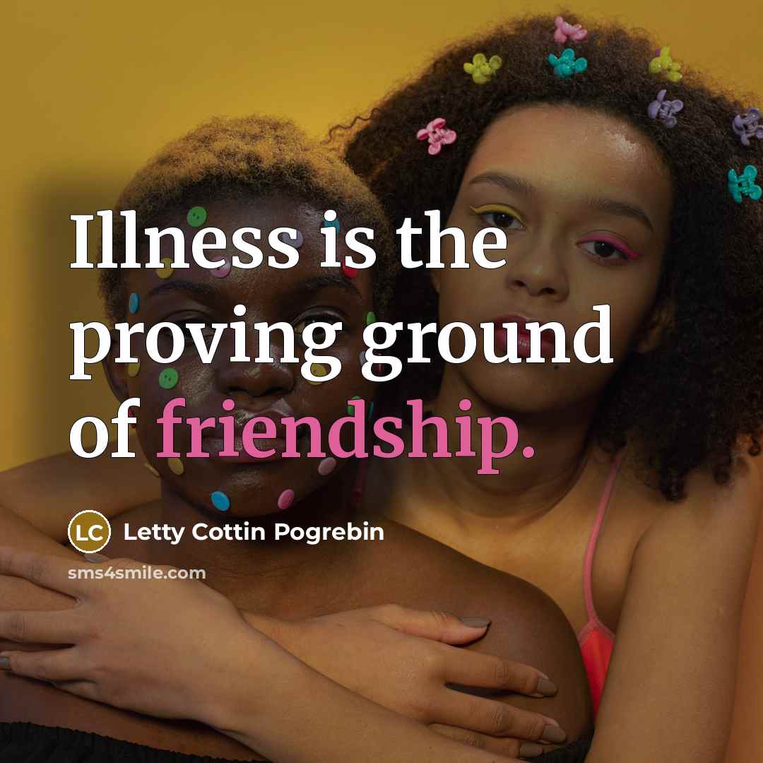 “Illness is the proving ground of friendship.” quote by Letty Cottin Pogrebin