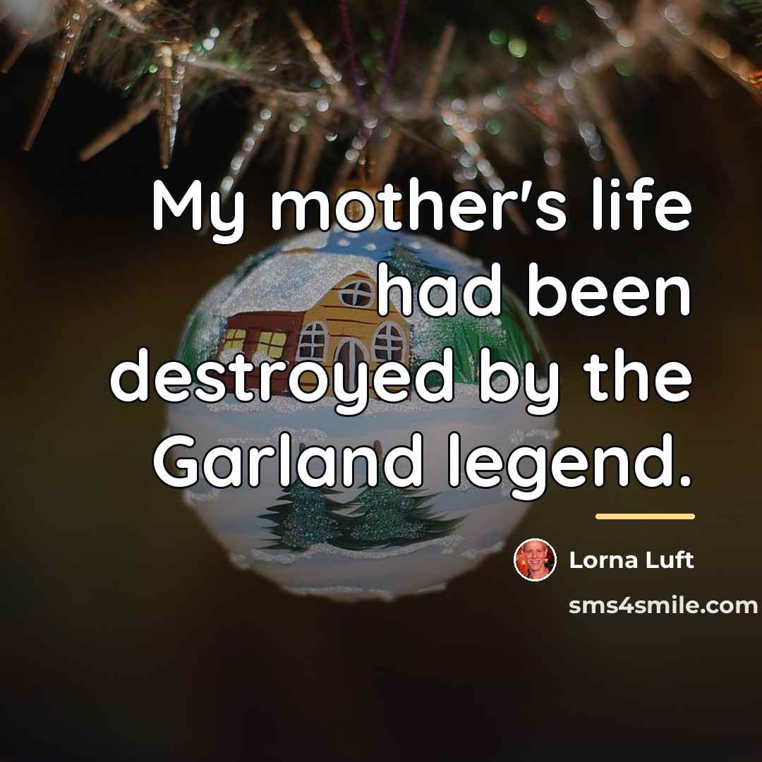 “My mother's life had been destroyed by the Garland legend.…” quote by Lorna Luft
